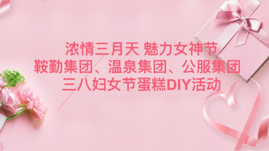 濃情三月天 魅力女神節(jié)—鞍勤集團(tuán)、溫泉集團(tuán)、公服集團(tuán)舉辦“三八”婦女節(jié)蛋糕DIY活動(dòng)